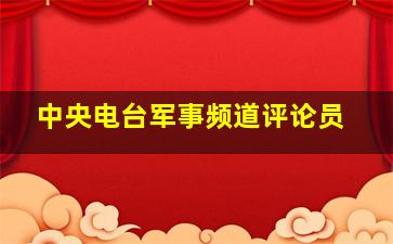 中央电台军事频道评论员