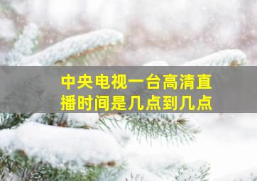 中央电视一台高清直播时间是几点到几点