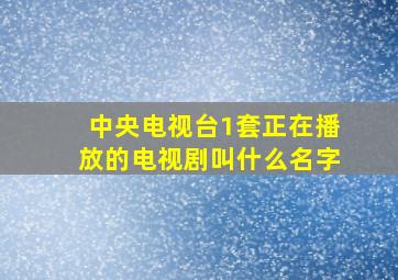 中央电视台1套正在播放的电视剧叫什么名字