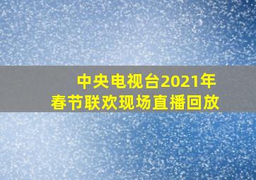 中央电视台2021年春节联欢现场直播回放