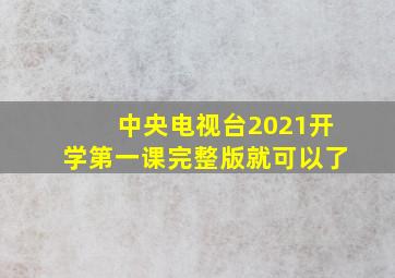 中央电视台2021开学第一课完整版就可以了