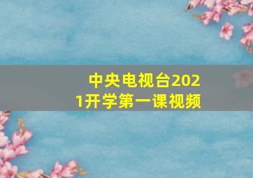 中央电视台2021开学第一课视频