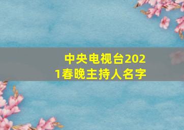 中央电视台2021春晚主持人名字