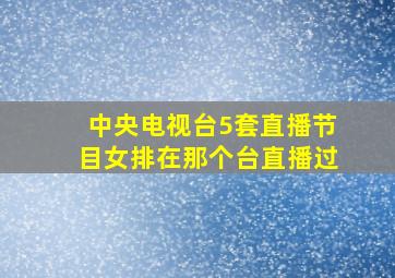 中央电视台5套直播节目女排在那个台直播过