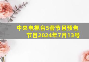 中央电视台5套节目预告节目2024年7月13号