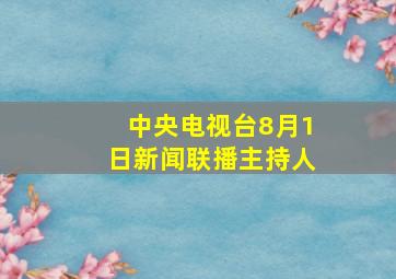 中央电视台8月1日新闻联播主持人