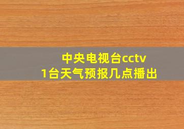 中央电视台cctv1台天气预报几点播出