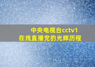 中央电视台cctv1在线直播党的光辉历程