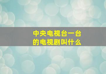 中央电视台一台的电视剧叫什么