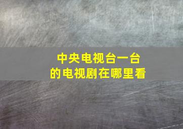 中央电视台一台的电视剧在哪里看