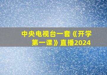 中央电视台一套《开学第一课》直播2024