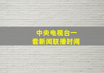 中央电视台一套新闻联播时间