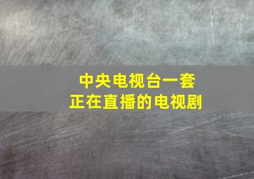 中央电视台一套正在直播的电视剧