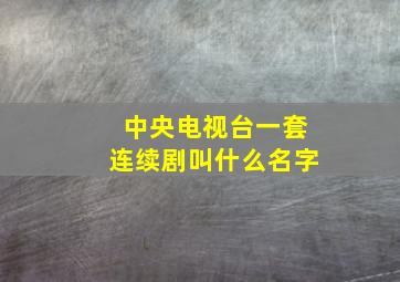 中央电视台一套连续剧叫什么名字