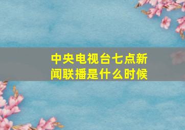 中央电视台七点新闻联播是什么时候