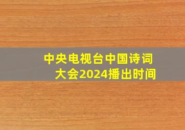 中央电视台中国诗词大会2024播出时间