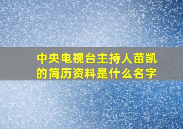 中央电视台主持人苗凯的简历资料是什么名字