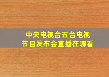 中央电视台五台电视节目发布会直播在哪看