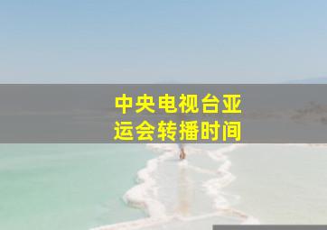 中央电视台亚运会转播时间