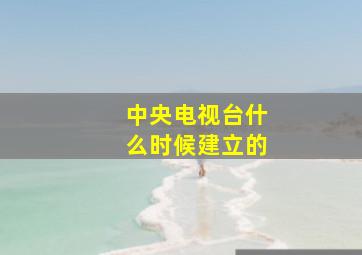 中央电视台什么时候建立的