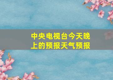 中央电视台今天晚上的预报天气预报