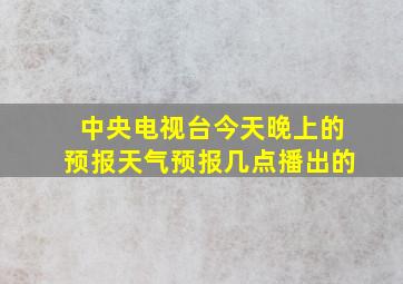 中央电视台今天晚上的预报天气预报几点播出的