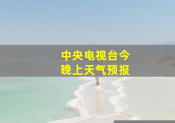 中央电视台今晚上天气预报