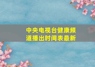 中央电视台健康频道播出时间表最新