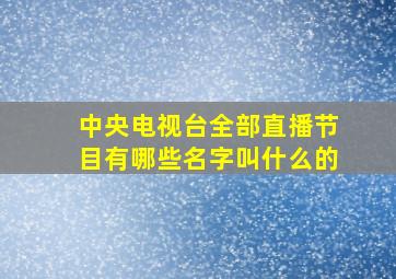 中央电视台全部直播节目有哪些名字叫什么的