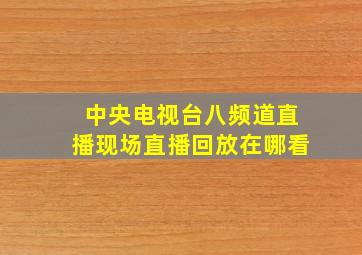 中央电视台八频道直播现场直播回放在哪看