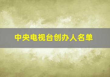 中央电视台创办人名单