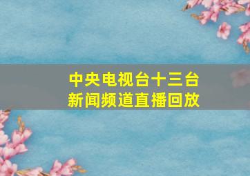 中央电视台十三台新闻频道直播回放