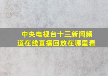 中央电视台十三新闻频道在线直播回放在哪里看