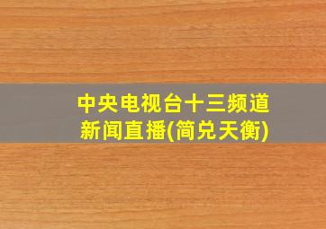 中央电视台十三频道新闻直播(简兑天衡)