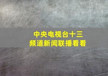 中央电视台十三频道新闻联播看看