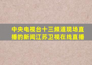 中央电视台十三频道现场直播的新闻江苏卫视在线直播