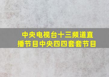 中央电视台十三频道直播节目中央四四套套节目