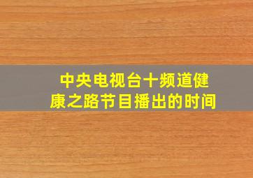 中央电视台十频道健康之路节目播出的时间