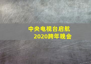 中央电视台启航2020跨年晚会