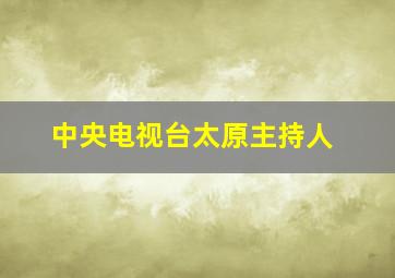 中央电视台太原主持人