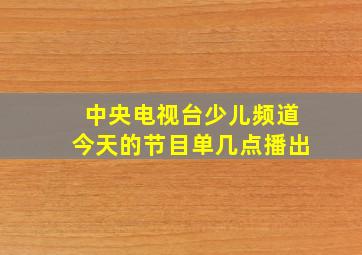 中央电视台少儿频道今天的节目单几点播出