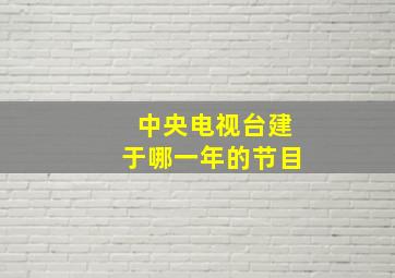 中央电视台建于哪一年的节目