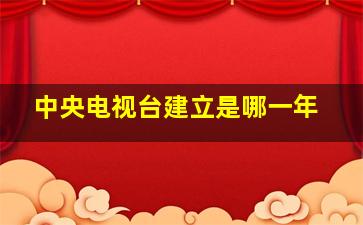 中央电视台建立是哪一年