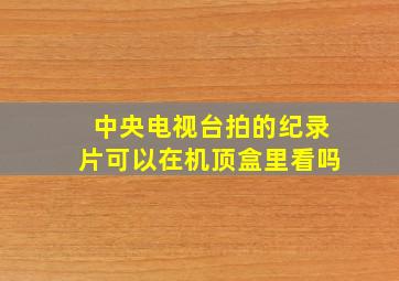 中央电视台拍的纪录片可以在机顶盒里看吗