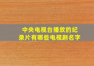 中央电视台播放的纪录片有哪些电视剧名字