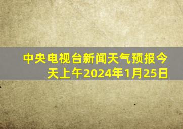 中央电视台新闻天气预报今天上午2024年1月25日