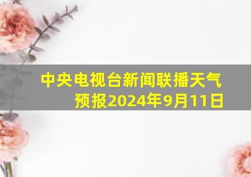 中央电视台新闻联播天气预报2024年9月11日