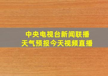 中央电视台新闻联播天气预报今天视频直播