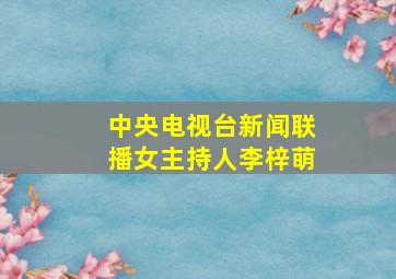 中央电视台新闻联播女主持人李梓萌