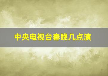 中央电视台春晚几点演